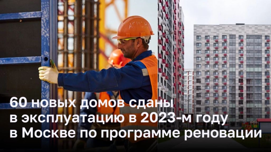 60 новых домов сданы в эксплуатацию в 2023-м году в Москве по программе реновации