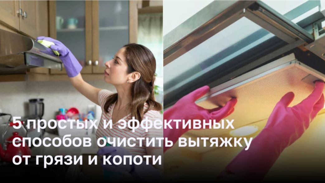 5 простых и эффективных способов очистить вытяжку от грязи и копоти