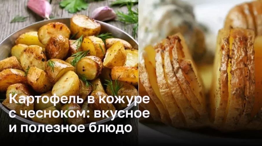 Картофель в кожуре с чесноком: вкусное и полезное блюдо